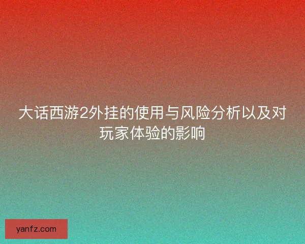 大话西游2外挂的使用与风险分析以及对玩家体验的影响