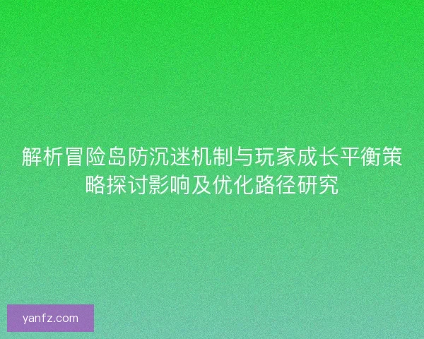 解析冒险岛防沉迷机制与玩家成长平衡策略探讨影响及优化路径研究