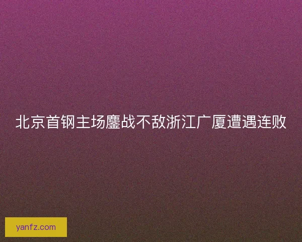 北京首钢主场鏖战不敌浙江广厦遭遇连败